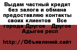 Выдам частный кредит без залога и обмана предоставляю контакты своих клиентов - Все города Другое » Другое   . Адыгея респ.